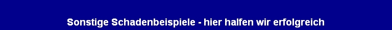 Sonstige Schadenbeispiele - hier halfen wir erfolgreich